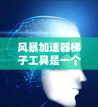 风暴加速器梯子工具是一个用于优化网页加载速度的工具，旨在通过调整缓存、缓存算法、服务器和网络设置等方法提升网页的加载效率。以下是详细的步骤指南和信息