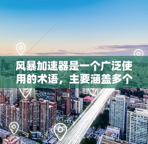 风暴加速器是一个广泛使用的术语，主要涵盖多个领域，包括加速器、技术工具和网络加速服务。以下是对其在不同渠道和地区的详细分析