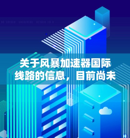 关于风暴加速器国际线路的信息，目前尚未广泛发布官方声明或技术文档，因此可能需要通过以下几个步骤来获取相关信息