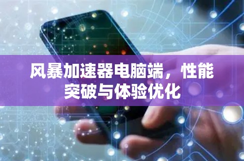 风暴加速器电脑端，性能突破与体验优化