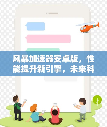 风暴加速器安卓版，性能提升新引擎，未来科技的创新