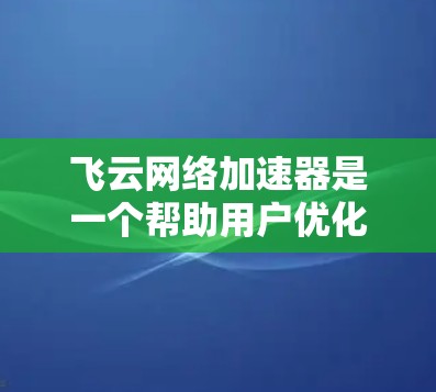 飞云网络加速器是一个帮助用户优化网络性能、减少延迟和提高吞吐量的工具。如果你正在寻找适合的加速节点，以下是一些推荐的节点类型和资源，帮助你找到最适合自己的加速器