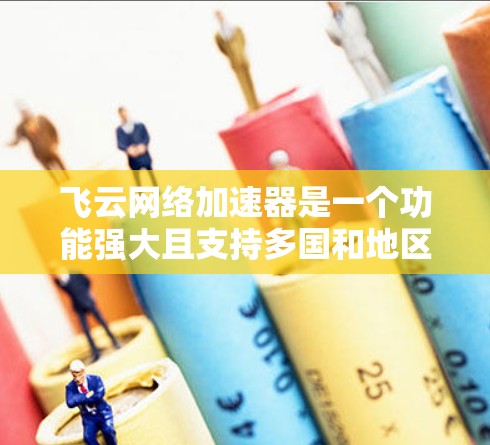 飞云网络加速器是一个功能强大且支持多国和地区的网络加速工具，用户可以通过国际线路快速传输和下载文件，节省时间和费用。以下是详细的使用指南和信息