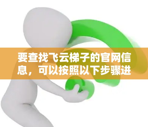 要查找飞云梯子的官网信息，可以按照以下步骤进行