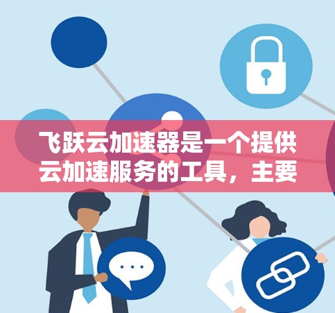飞跃云加速器是一个提供云加速服务的工具，主要用于提升网页加载速度。以下是一些可能的连接测试步骤，帮助你确保飞跃云加速器能够正常连接
