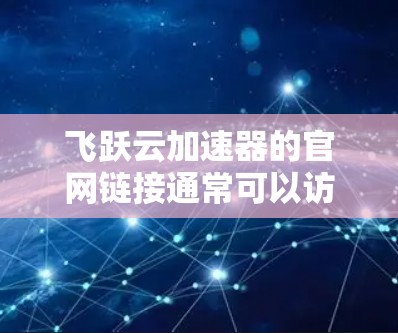 飞跃云加速器的官网链接通常可以访问如下