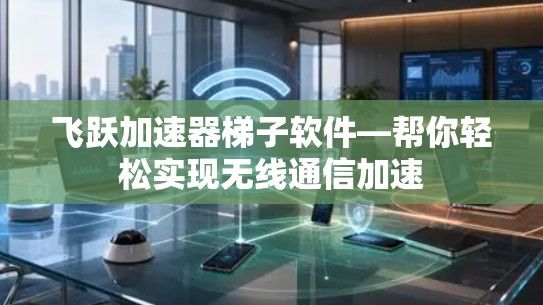 飞跃加速器梯子软件—帮你轻松实现无线通信加速