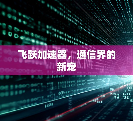 飞跃加速器，通信界的新宠