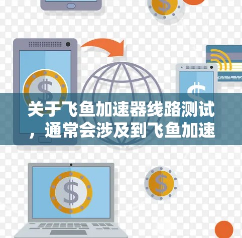 关于飞鱼加速器线路测试，通常会涉及到飞鱼加速器的连接测试、数据传输测试以及内部设备的稳定性和可靠性测试等方面。以下是一些可能的测试步骤和注意事项