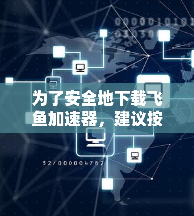 为了安全地下载飞鱼加速器，建议按照以下步骤操作