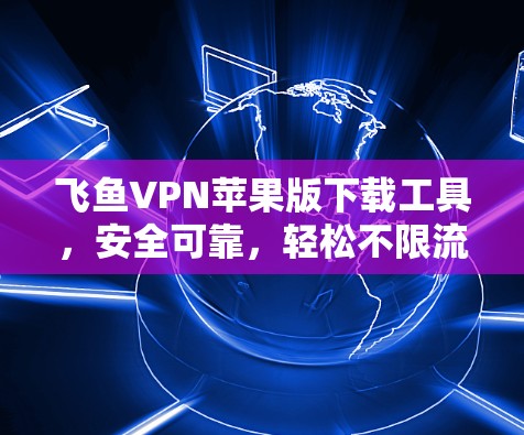 飞鱼VPN苹果版下载工具，安全可靠，轻松不限流