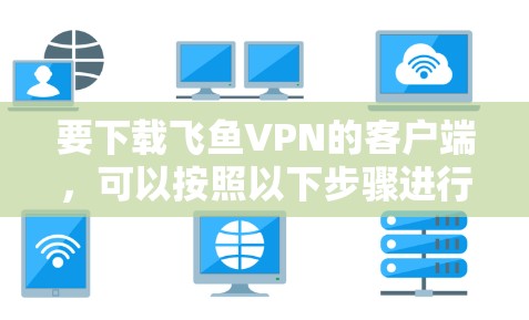 要下载飞鱼VPN的客户端，可以按照以下步骤进行