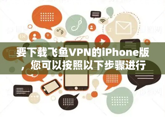 要下载飞鱼VPN的iPhone版，您可以按照以下步骤进行
