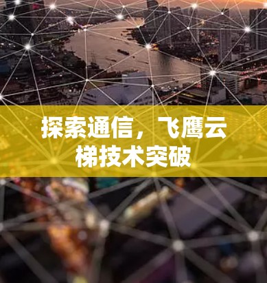 探索通信，飞鹰云梯技术突破