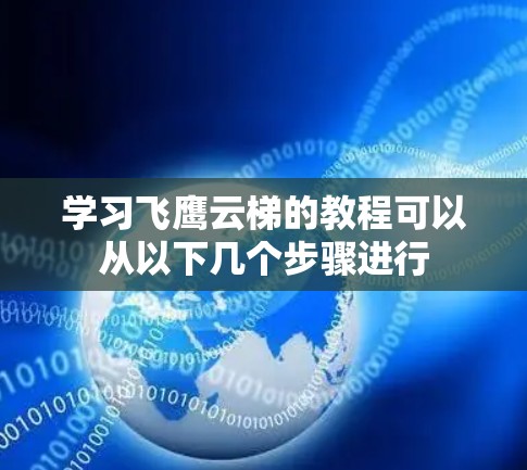 学习飞鹰云梯的教程可以从以下几个步骤进行