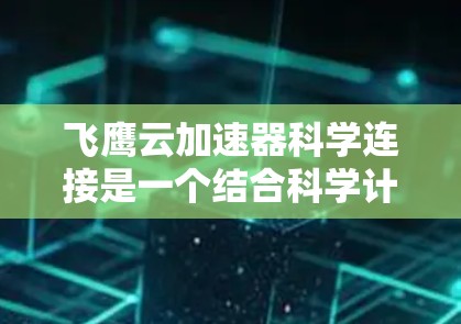 飞鹰云加速器科学连接是一个结合科学计算和云加速技术的工具，旨在帮助开发者高效利用云资源，提升应用的运行速度和效率。以下是其详细介绍