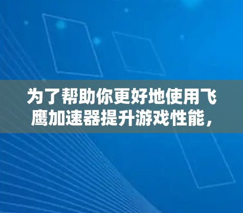 为了帮助你更好地使用飞鹰加速器提升游戏性能，以下是一个详细的步骤指南，涵盖你在选择和使用加速器时可能遇到的问题及解决方法