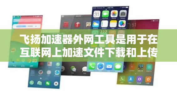 飞扬加速器外网工具是用于在互联网上加速文件下载和上传的软件或网站。以下是对这个工具的详细解答