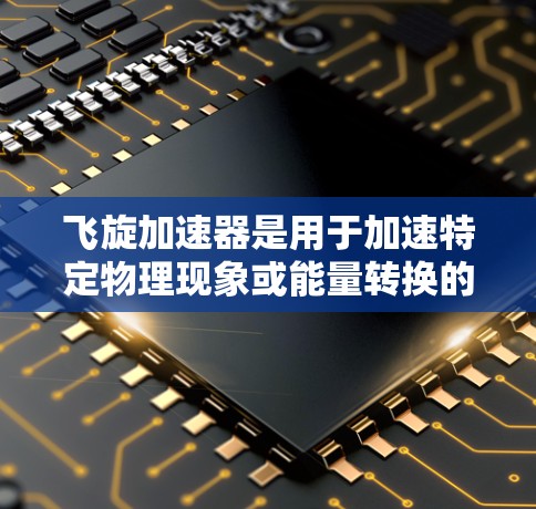飞旋加速器是用于加速特定物理现象或能量转换的设备或装置。在不同的领域中，飞旋加速器可能有不同的具体用途和应用场景。例如