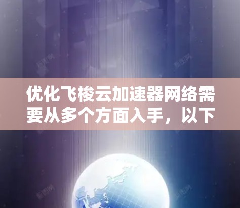 优化飞梭云加速器网络需要从多个方面入手，以下是逐步的优化策略