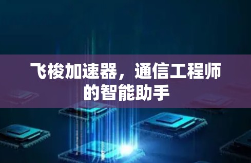 飞梭加速器，通信工程师的智能助手
