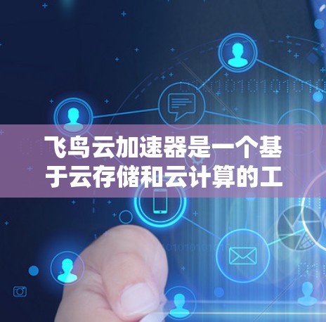 飞鸟云加速器是一个基于云存储和云计算的工具，旨在提升手机应用的性能，尤其在移动端。以下是针对飞鸟云加速器在优化移动端应用中的使用和考虑的详细分析