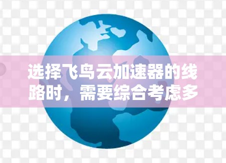 选择飞鸟云加速器的线路时，需要综合考虑多个因素，以确保最佳的体验和效果。以下是详细的步骤指南