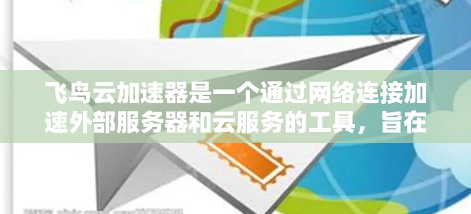 飞鸟云加速器是一个通过网络连接加速外部服务器和云服务的工具，旨在帮助用户更高效地访问外部资源。以下是对该工具的详细指导