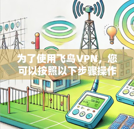 为了使用飞鸟VPN，您可以按照以下步骤操作