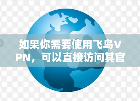 如果你需要使用飞鸟VPN，可以直接访问其官方网站，然后下载对应的软件包。通常，这些软件包是免费的，但在下载前，请确保你有合法的权限和授权，特别是如果你正在使用公司的内部网络或有其他特殊限制