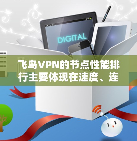 飞鸟VPN的节点性能排行主要体现在速度、连接时间、评分以及网络评分方面。通过分析这些数据，可以得出以下结论