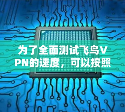 为了全面测试飞鸟VPN的速度，可以按照以下步骤进行