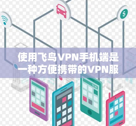 使用飞鸟VPN手机端是一种方便携带的VPN服务，适合在线娱乐、视频观看或游戏。以下是详细的使用步骤