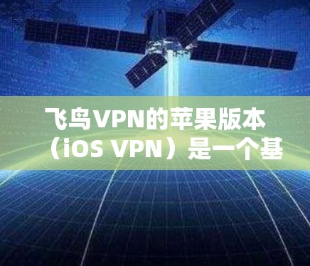 飞鸟VPN的苹果版本（iOS VPN）是一个基于飞鸟网络的VPN服务，旨在提供 secure的网络连接。以下是关于苹果版飞鸟VPN的详细步骤和信息