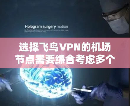 选择飞鸟VPN的机场节点需要综合考虑多个因素，以下是一个详细且有条理的步骤指南