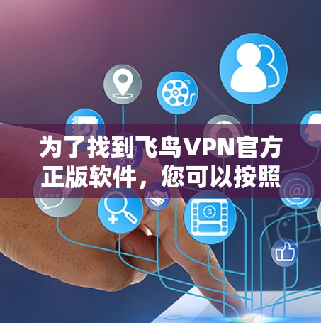 为了找到飞鸟VPN官方正版软件，您可以按照以下步骤进行