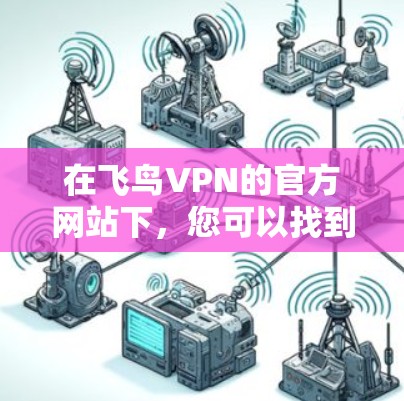 在飞鸟VPN的官方网站下，您可以找到下载Mac版的步骤如下