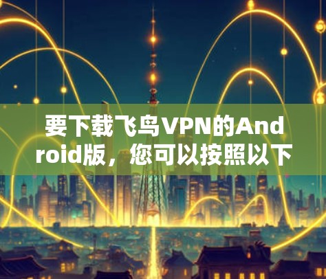 要下载飞鸟VPN的Android版，您可以按照以下步骤操作