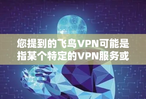 您提到的飞鸟VPN可能是指某个特定的VPN服务或平台。如果是指某个特定的VPN软件或服务，建议您确认具体的版本和功能，以便提供更准确的信息