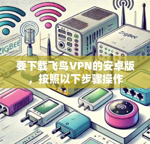 要下载飞鸟VPN的安卓版，按照以下步骤操作