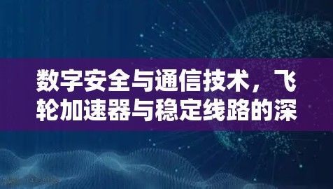 数字安全与通信技术，飞轮加速器与稳定线路的深度融合
