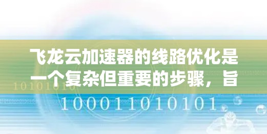 飞龙云加速器的线路优化是一个复杂但重要的步骤，旨在提升数据传输效率和网络性能。以下是一个系统化的优化步骤指南
