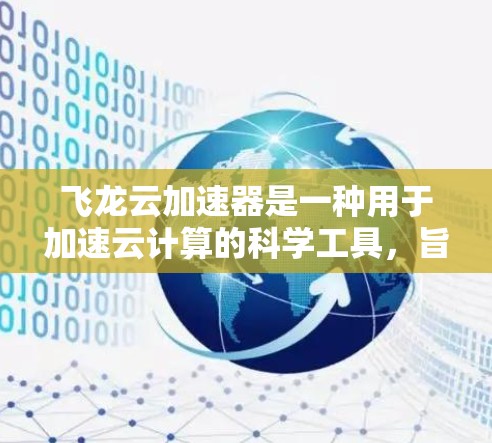 飞龙云加速器是一种用于加速云计算的科学工具，旨在提高处理复杂科学任务的速度。以下是对该工具的详细总结