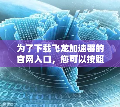 为了下载飞龙加速器的官网入口，您可以按照以下步骤进行