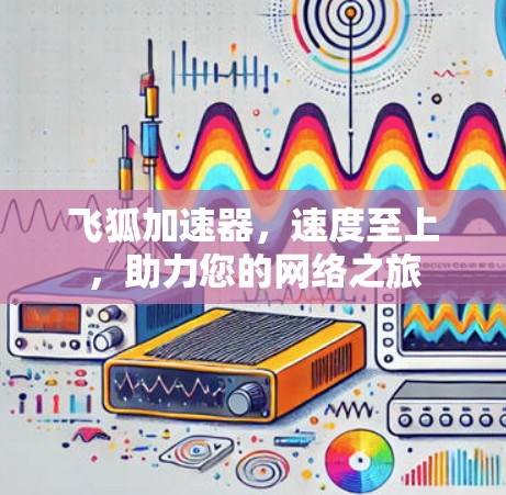 飞狐加速器，速度至上，助力您的网络之旅