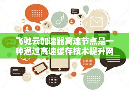 飞驰云加速器高速节点是一种通过高速缓存技术提升网页和视频加载速度的云加速服务。以下是对其功能和使用方法的详细说明