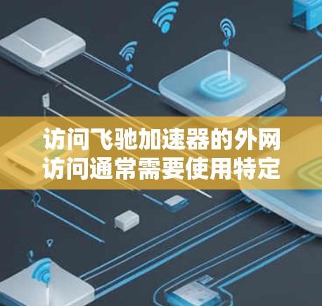 访问飞驰加速器的外网访问通常需要使用特定的浏览器和权限。以下是一个通用的步骤指南，适用于使用浏览器登录到测试平台
