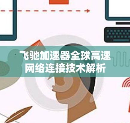 飞驰加速器全球高速网络连接技术解析