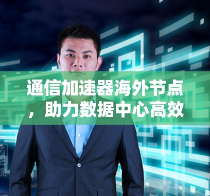 通信加速器海外节点，助力数据中心高效运转