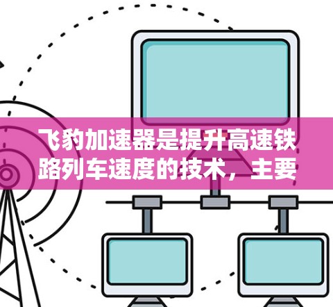 飞豹加速器是提升高速铁路列车速度的技术，主要通过加热列车内部空气来加速列车。以下是对飞豹加速器高速线路的详细分析